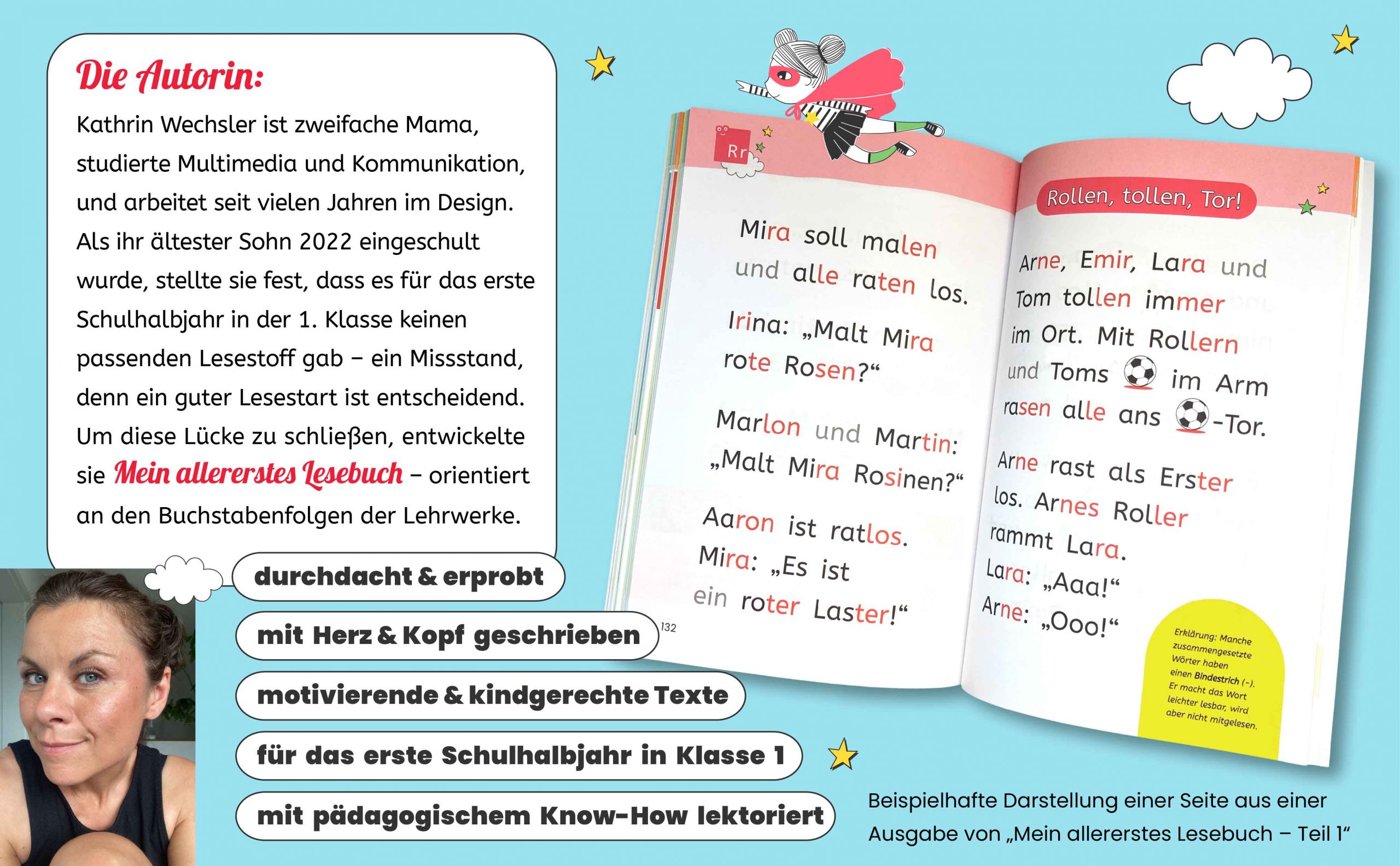 Die Autorin: Kathrin Wechsler studierte Multimedia und Kommunikation und arbeitete viele Jahre im Design und Online-Marketing. Als ihr ältester Sohn 2022 eingeschult wurde, stellte sie fest, dass es für das erste Schulhalbjahr in der 1. Klasse keinen passenden Lesestoff gab – ein Missstand, denn ein guter Lesestart ist entscheidend. Um diese Lücke zu schließen, entwickelte sie Mein allererstes Lesebuch – ergänzt durch digitale Lesekarten für unterwegs. <br>Mein allererstes Lesebuch ist<br>- durchdacht und erprobt<br>- mit Herz & Kopf geschrieben<br>- für das erste Schulhalbjahr in der 1. Klasse<br>- mit pädagogischem Know-How lektoriert<br>enthält motivierende & kindgerechte Texte